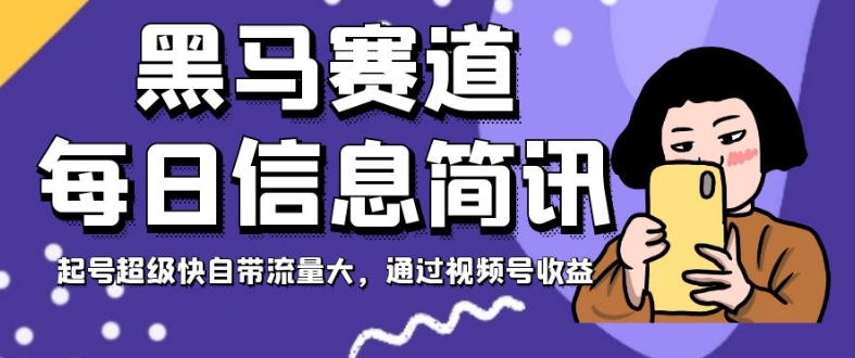 黑马赛道每日信息简讯，起号超级快自带流量大，通过视频号收益【揭秘】-辉硕副业