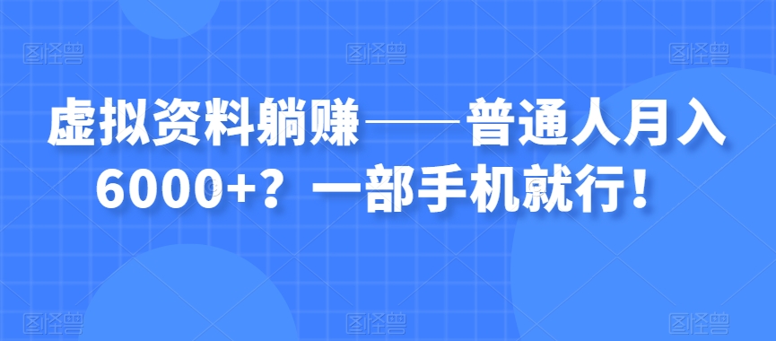 虚拟资料躺赚——普通人月入6000+？一部手机就行！-辉硕副业