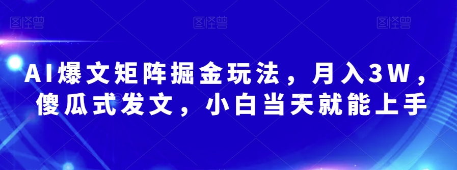 AI爆文矩阵掘金玩法，月入3W，傻瓜式发文，小白当天就能上手【揭秘】-辉硕副业