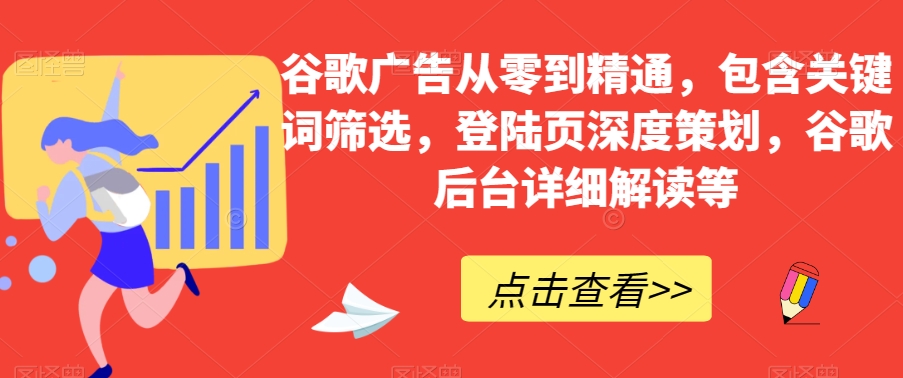 谷歌广告从零到精通，包含关键词筛选，登陆页深度策划，谷歌后台详细解读等-辉硕副业