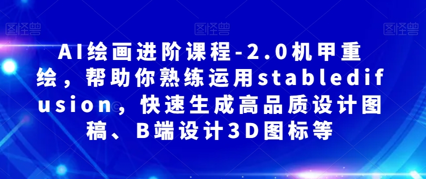AI绘画进阶课程-2.0机甲重绘，帮助你熟练运用stabledifusion，快速生成高品质设计图稿、B端设计3D图标等-辉硕副业