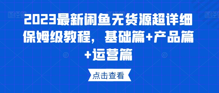 2023最新闲鱼无货源超详细保姆级教程，基础篇+产品篇+运营篇-辉硕副业