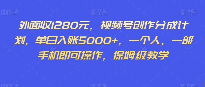 外面收1280元，视频号创作分成计划，单日入账5000+，一个人，一部手机即可操作，保姆级教学【揭秘】-辉硕副业