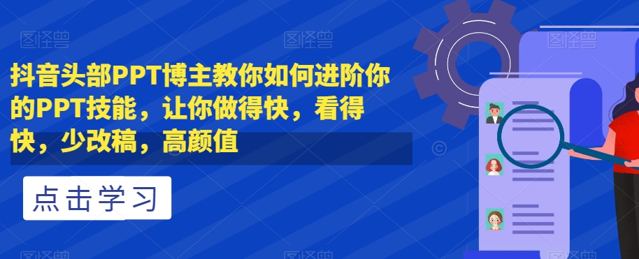 抖音头部PPT博主教你如何进阶你的PPT技能，让你做得快，看得快，少改稿，高颜值-辉硕副业