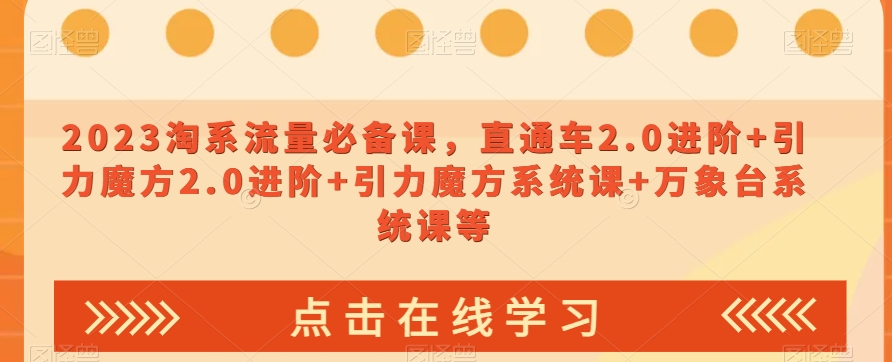 023淘系流量必备课，直通车2.0进阶+引力魔方2.0进阶+引力魔方系统课+万象台系统课等-辉硕副业