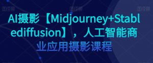 AI摄影【Midjourney+Stablediffusion】,人工智能商业应用摄影课程-辉硕副业