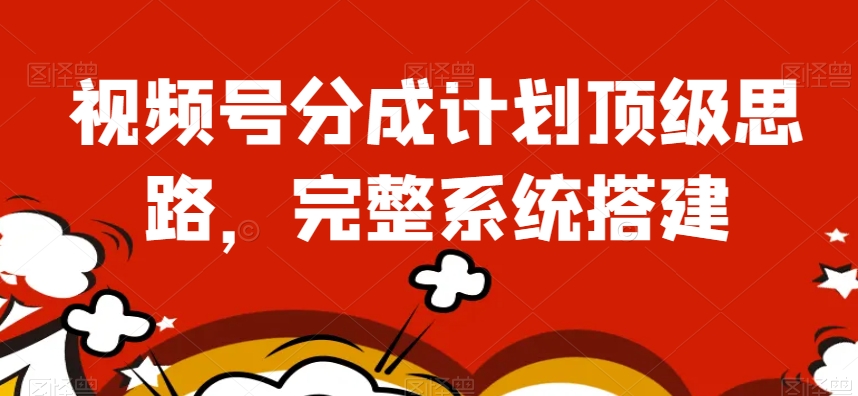 视频号分成计划顶级思路，完整系统搭建【揭秘】-辉硕副业