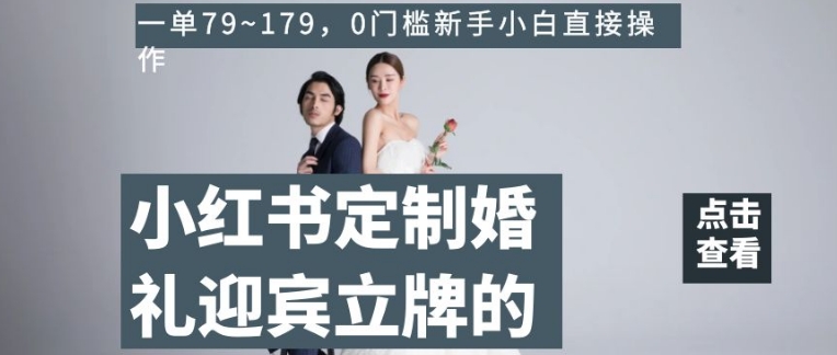 小红书定制婚礼迎宾立牌的项目，一单79~179，0门槛新手小白直接操作【揭秘】-辉硕副业