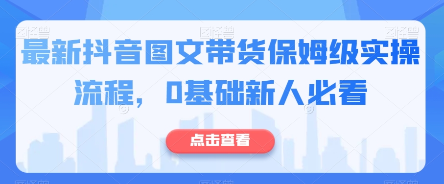最新抖音图文带货保姆级实操流程，0基础新人必看-辉硕副业