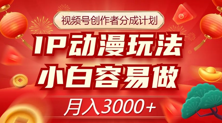 视频号创作者分成计划，IP动漫玩法，小白容易做，月入3000+【揭秘】-辉硕副业