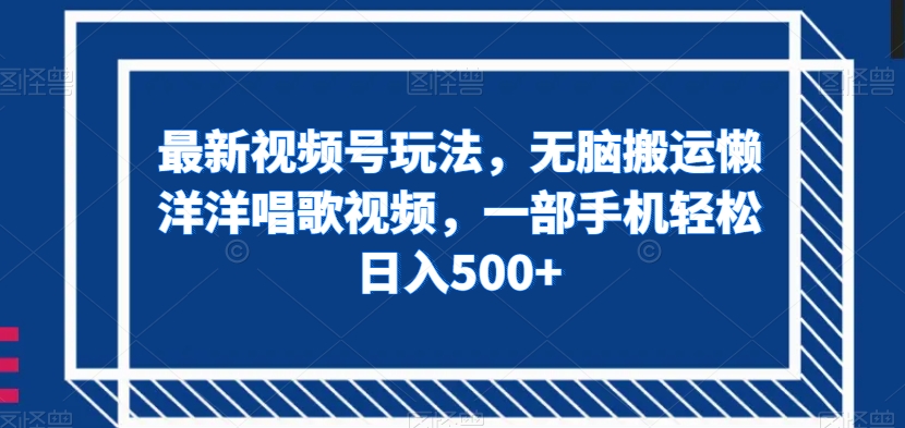 最新视频号玩法，无脑搬运懒洋洋唱歌视频，一部手机轻松日入500+【揭秘】-辉硕副业