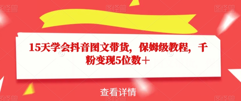 15天学会抖音图文带货，保姆级教程，千粉变现5位数＋-辉硕副业