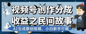 视频号创作分成收益之民间故事,AI生成原创视频,小白新手可做【揭秘】-辉硕副业
