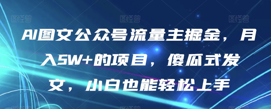 AI图文公众号流量主掘金，月入5W+的项目，傻瓜式发文，小白也能轻松上手【揭秘】-辉硕副业