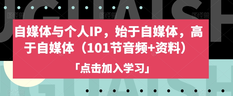 自媒体与个人IP，始于自媒体，高于自媒体（101节音频+资料）-辉硕副业