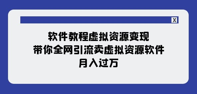 软件教程虚拟资源变现：带你全网引流卖虚拟资源软件，月入过万（11节课）-辉硕副业