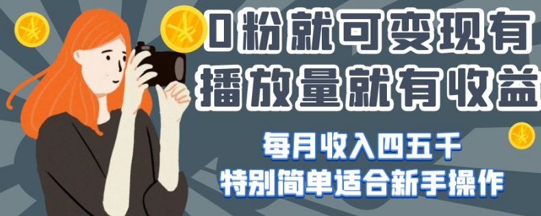 0粉就可变现，有播放量就有收益，每月收入四五千，特别简单适合新手操作【揭秘】-辉硕副业
