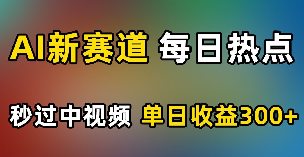 AI新赛道，每日热点，秒过中视频，单日收益300+【揭秘】-辉硕副业