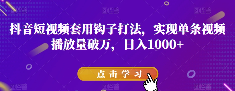 抖音短视频套用钩子打法，实现单条视频播放量破万，日入1000+【揭秘】-辉硕副业
