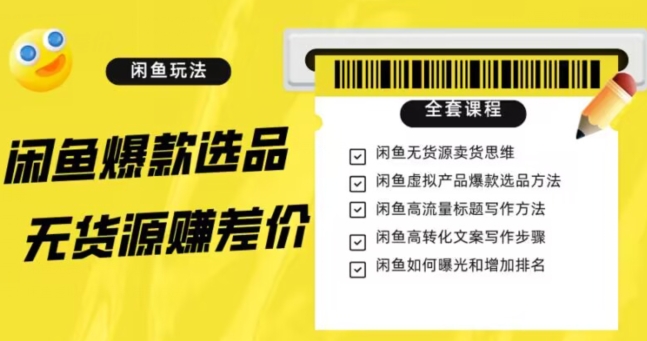 闲鱼无货源赚差价进阶玩法，爆款选品，资源寻找，引流变现全套教程（11节课）【揭秘】-辉硕副业