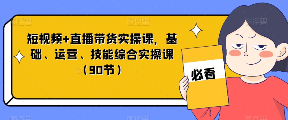短视频+直播带货实操课，基础、运营、技能综合实操课（90节）-辉硕副业