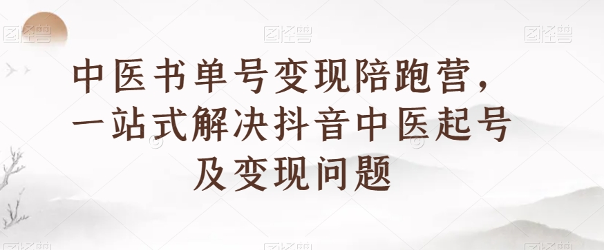 中医书单号变现陪跑营，一站式解决抖音中医起号及变现问题-辉硕副业