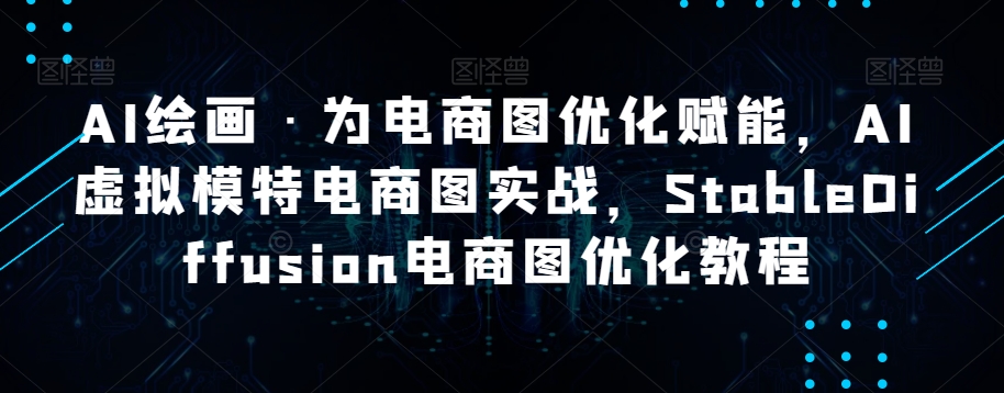 AI绘画·为电商图优化赋能，AI虚拟模特电商图实战，StableDiffusion电商图优化教程-辉硕副业