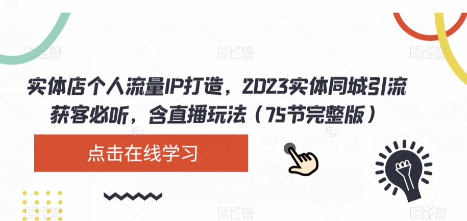 实体店个人流量IP打造，2023实体同城引流获客必听，含直播玩法（75节完整版）-辉硕副业