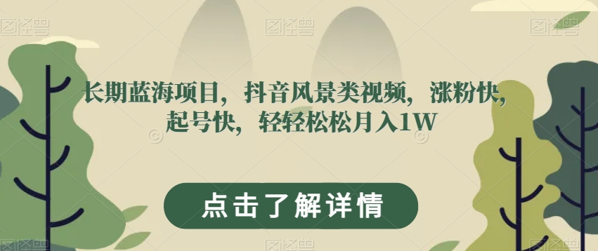 长期蓝海项目，抖音风景类视频，涨粉快，起号快，轻轻松松月入1W【揭秘】-辉硕副业