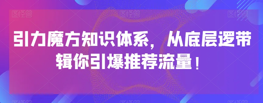 引力魔方知识体系，从底层逻‮带辑‬你引爆‮荐推‬流量！-辉硕副业