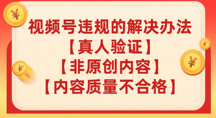 视频号【真人验证】【内容质量不合格】【非原创内容】的违规解决办法【揭秘】-辉硕副业