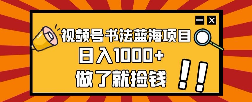 视频号书法蓝海项目，玩法简单，日入1000+【揭秘】-辉硕副业