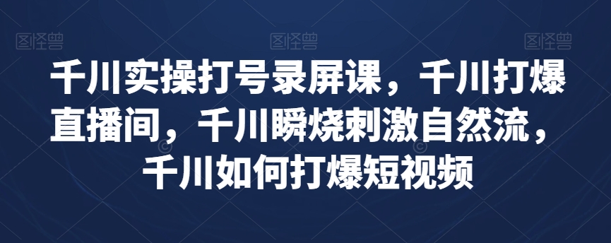 千川实操打号录屏课，千川打爆直播间，千川瞬烧刺激自然流，千川如何打爆短视频-辉硕副业
