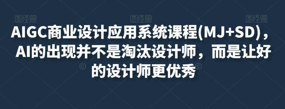 AIGC商业设计应用系统课程(MJ+SD)，AI的出现并不是淘汰设计师，而是让好的设计师更优秀-辉硕副业