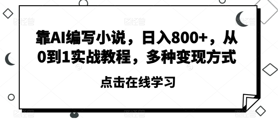 靠AI编写小说，日入800+，从0到1实战教程，多种变现方式【揭秘】-辉硕副业