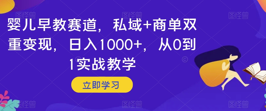 婴儿早教赛道，私域+商单双重变现，日入1000+，从0到1实战教学【揭秘】-辉硕副业