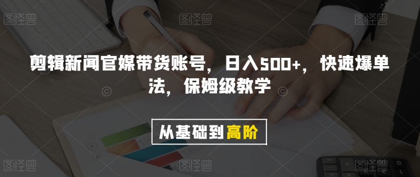 剪辑新闻官媒带货账号，日入500+，快速爆单法，保姆级教学【揭秘】-辉硕副业