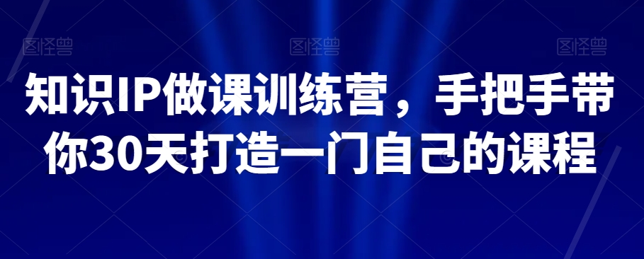 知识IP做课训练营，手把手带你30天打造一门自己的课程-辉硕副业