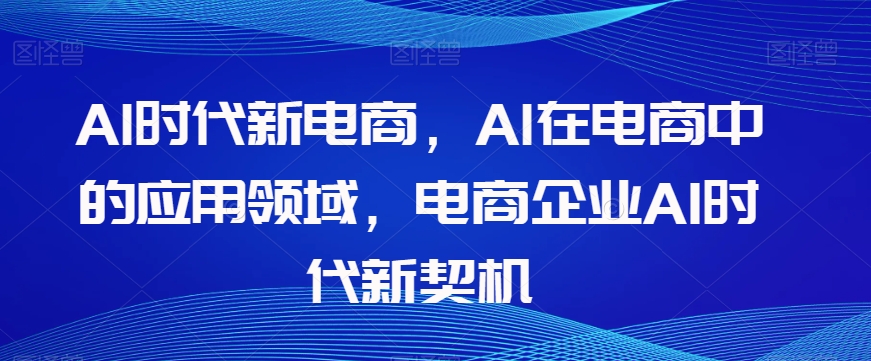 Al时代新电商，Al在电商中的应用领域，电商企业AI时代新契机-辉硕副业