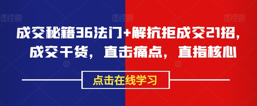 成交秘籍36法门+解抗拒成交21招，成交干货，直击痛点，直指核心-辉硕副业