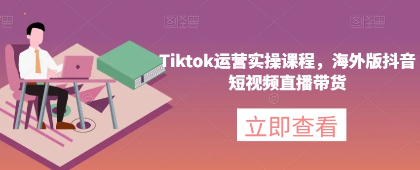 Tiktok运营实操课程，海外版抖音短视频直播带货-辉硕副业