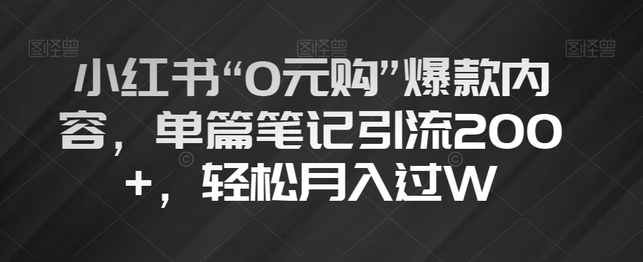 小红书“0元购”爆款内容，单篇笔记引流200+，轻松月入过W【揭秘】-辉硕副业