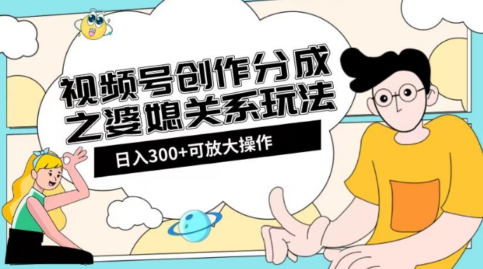 视频号创作分成之婆媳关系玩法【教程+素材渠道】【揭秘】-辉硕副业
