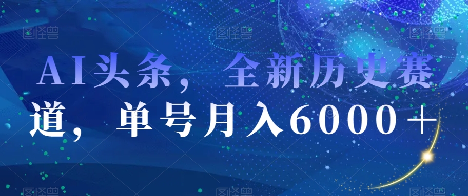 AI头条，全新历史赛道，单号月入6000＋【揭秘】-辉硕副业