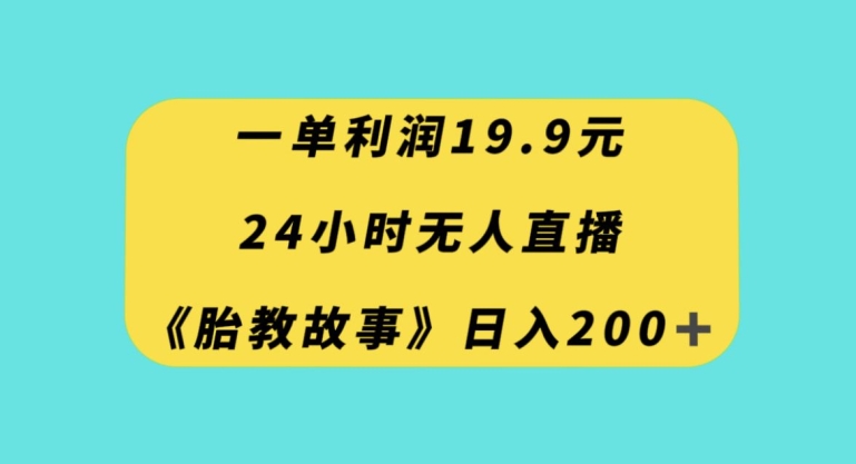 一单利润19.9，24小时无人直播胎教故事，每天轻松200+【揭秘】-辉硕副业