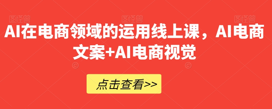 AI在电商领域的运用线上课，​AI电商文案+AI电商视觉-辉硕副业