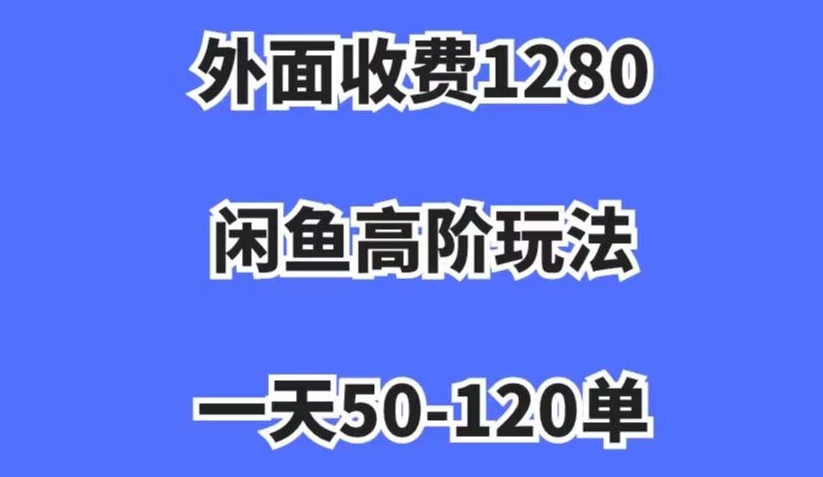 外面收费1280，闲鱼高阶玩法，一天50-120单，市场需求大，日入1000+【揭秘】-辉硕副业