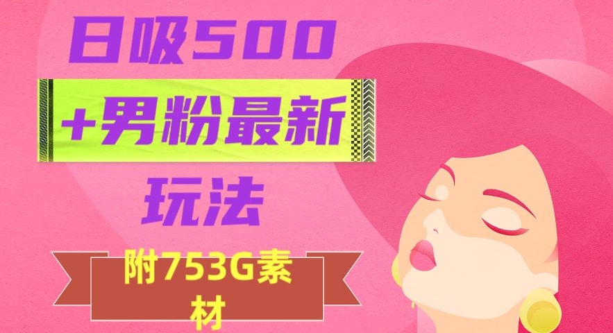 日吸500+男粉最新玩法，从作品制作到如何引流及后端变现，保姆级教程【揭秘】-辉硕副业