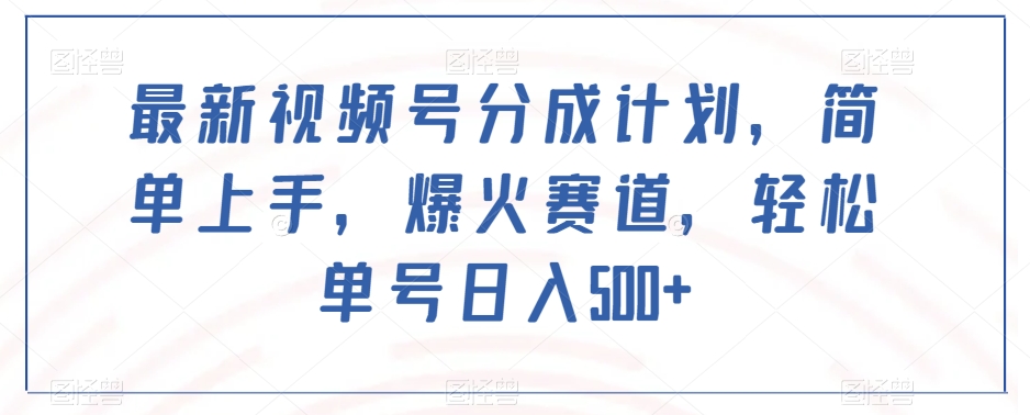 最新视频号分成计划，简单上手，爆火赛道，轻松单号日入500+-辉硕副业