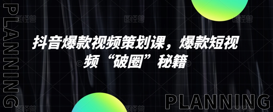 抖音爆款视频策划课，爆款短视频“破圈”秘籍-辉硕副业